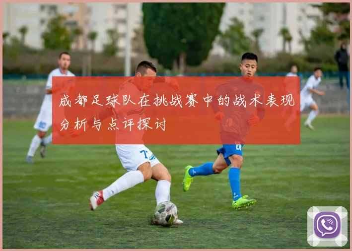 成都足球队在挑战赛中的战术表现分析与点评探讨
